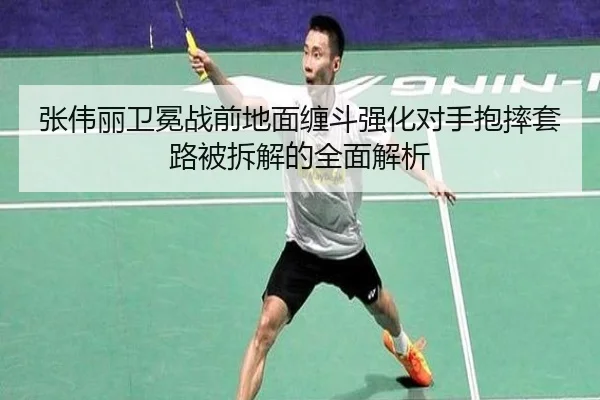 张伟丽卫冕战前地面缠斗强化对手抱摔套路被拆解的全面解析